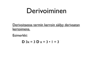 Derivoiminen
Derivoitaessa termin kerroin säilyy derivaatan
kertoimena.
Esimerkki:
      D 3x = 3 D x = 3 • 1 = 3
 