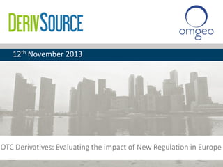 12th November 2013

OTC Derivatives: Evaluating the impact of New Regulation in Europe

 