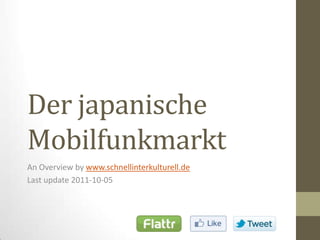 Der japanische Mobilfunkmarkt An Overviewbywww.schnellinterkulturell.de Last update 2011-10-05 