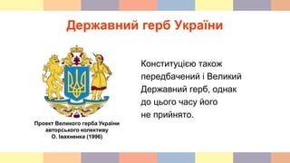 Державний герб України
Конституцією також
передбачений і Великий
Державний герб, однак
до цього часу його
не прийнято.
 