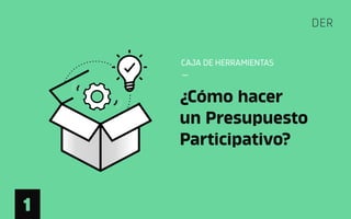 CAJA DE HERRAMIENTAS
_
DER
¿Cómo hacer
un Presupuesto
Participativo?
1
 