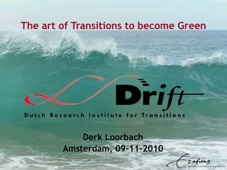 The art of Transitions to become Green Derk Loorbach Amsterdam, 09-11-2010 