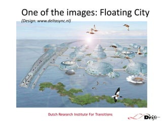 One of the images: Floating City
(Design: www.deltasync.nl)

Dutch Research Institute For Transitions

 