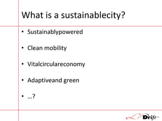 What is a sustainablecity?
• Sustainablypowered
• Clean mobility
• Vitalcirculareconomy
• Adaptiveand green

• …?

 