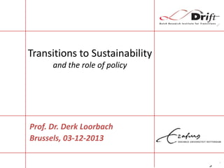 Transitions to Sustainability
and the role of policy

Prof. Dr. Derk Loorbach
Brussels, 03-12-2013

 