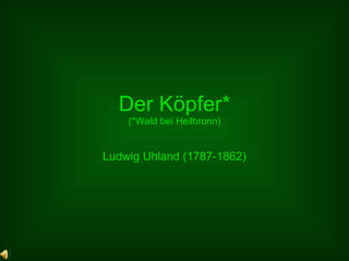 Der Köpfer* (*Wald bei Heilbronn) Ludwig Uhland (1787-1862) 