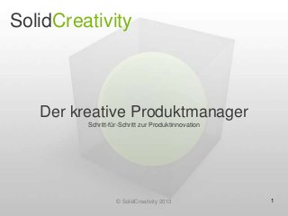 SolidCreativity

Der kreative Produktmanager
Schritt-für-Schritt zur Produktinnovation

© SolidCreativity 2013

1

 