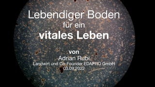 Lebendiger Boden
für ein
vitales Leben
von
Adrian Rubi
Landwirt und Co-Founder EDAPRO GmbH
03.09.2022
 