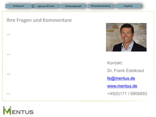 Kontakt: Dr. Frank Edelkraut fe@mentus.de www.mentus.de +49(0)171 / 6806893 
Ihre Fragen und Kommentare … … … … 
Personalentwicklung 
Hintergrund 
Vorgehen 
Agil aus HR-Sicht 
Handlungsbedarf 