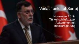 November 2019:
Türkei schließt zwei
Abkommen mit
Tripolisregierung
Verlauf unter al-Sarraj
 