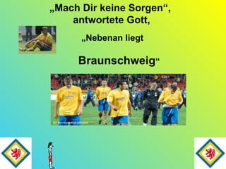 „ Mach Dir keine Sorgen“,  antwortete Gott, „ Nebenan liegt Braunschweig “   