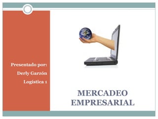 MERCADEO EMPRESARIAL Presentado por: Derly Garzón Logística 1 