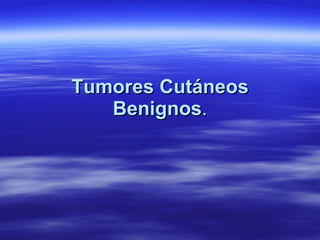 Tumores Cutáneos Benignos . 