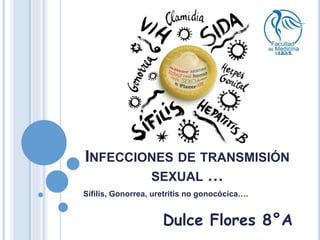 INFECCIONES DE TRANSMISIÓN
SEXUAL …
Sífilis, Gonorrea, uretritis no gonocócica….
Dulce Flores 8°A
 