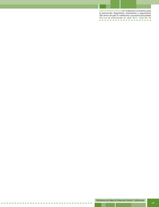 Guía de Práctica Clínica con evaluación económica para
la prevención, diagnóstico, tratamiento y seguimiento
del cáncer de piel no melanoma: carcinoma basocelular
Para uso de profesionales de salud. 2014 - Guía No. 33
Ministerio de Salud y Protección Social - Colciencias
101
 