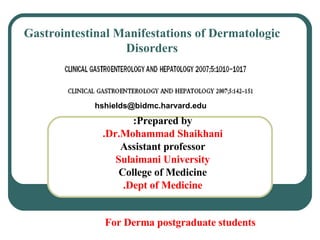 Gastrointestinal Manifestations of Dermatologic Disorders Prepared by: Dr.Mohammad Shaikhani. Assistant professor Sulaimani University College of Medicine Dept of Medicine. [email_address] For Derma postgraduate students 
