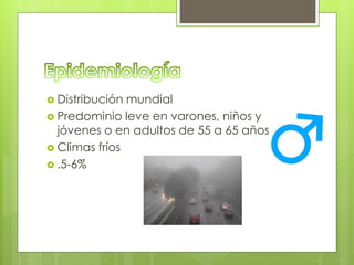  Distribución mundial
 Predominio leve en varones, niños y
jóvenes o en adultos de 55 a 65 años
 Climas fríos
 .5-6%
 