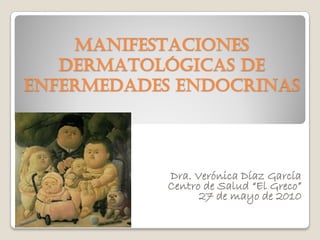 MANIFESTACIONES
   DERMATOLÓGICAS DE
ENFERMEDADES ENDOCRINAS




            Dra. Verónica Díaz García
            Centro de Salud “El Greco”
                  27 de mayo de 2010
 