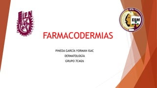 FARMACODERMIAS
PINEDA GARCÍA YORMAN ISAC
DERMATOLOGÍA
GRUPO 7CM26
 