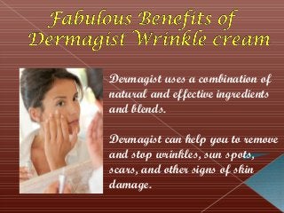 Dermagist uses a combination of
natural and effective ingredients
and blends.
Dermagist can help you to remove
and stop wrinkles, sun spots,
scars, and other signs of skin
damage.
 