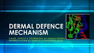 CAUSE, EFFECTS & DRAWBACKS OF HUMAN DERMAL
DEFENCE SYSTEM AT GENETIC & EPIGENETIC LEVEL
DERMAL DEFENCE
MECHANISM
 