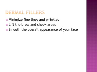  Minimize

fine lines and wrinkles
 Lift the brow and cheek areas
 Smooth the overall appearance of your face

 