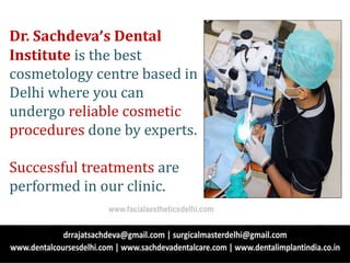Dr. Sachdeva’s Dental
Institute is the best
cosmetology centre based in
Delhi where you can
undergo reliable cosmetic
procedures done by experts.
Successful treatments are
performed in our clinic.
www.facialaestheticsdelhi.com
 