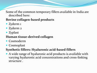 Some of the common temporary fillers available in India are
described here:
Bovine collagen-based products
 Zyderm 1
 Zy...