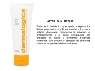 Tratamiento balsámico que ayuda a reparar los
daños provocados por la exposición a los rayos
solares ultravioleta, reduciendo la irritación, el
enrojecimiento y el dolor. Enriquecido con
extractos de algas y elementos botánicos
calmantes que ayudan a proteger las proteínas
celulares de posibles daños venideros.
AFTER SUN REPAIR
 