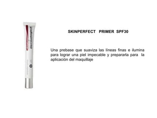 Una prebase que suaviza las líneas finas e ilumina
para lograr una piel impecable y prepararla para la
aplicación del maquillaje
SKINPERFECT PRIMER SPF30
 