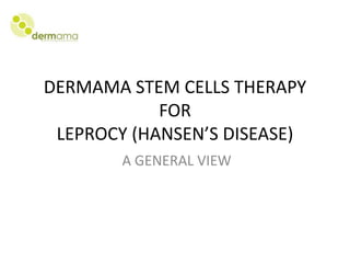 DERMAMA STEM CELLS THERAPY
            FOR
 LEPROCY (HANSEN’S DISEASE)
        A GENERAL VIEW
 