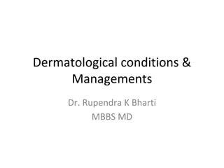 Dermatological conditions &
Managements
Dr. Rupendra K Bharti
MBBS MD
 