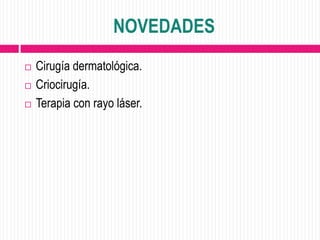 NOVEDADES
   Cirugía dermatológica.
   Criocirugía.
   Terapia con rayo láser.
 