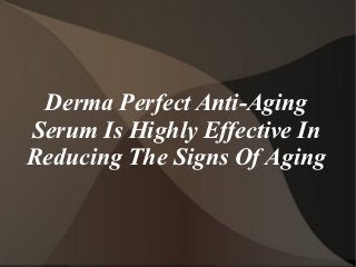 Derma Perfect Anti-Aging
Serum Is Highly Effective In
Reducing The Signs Of Aging
 