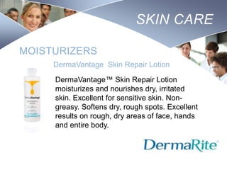 SKIN CARE
MOISTURIZERS
DermaVantage Skin Repair Lotion
DermaVantage™ Skin Repair Lotion
moisturizes and nourishes dry, irritated
skin. Excellent for sensitive skin. Nongreasy. Softens dry, rough spots. Excellent
results on rough, dry areas of face, hands
and entire body.

Nursing
SCHOOL

 