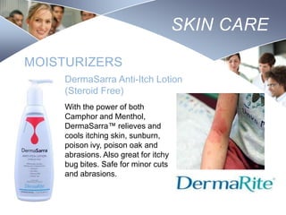 SKIN CARE
MOISTURIZERS
DermaSarra Anti-Itch Lotion
(Steroid Free)
With the power of both
Camphor and Menthol,
DermaSarra™ relieves and
cools itching skin, sunburn,
poison ivy, poison oak and
abrasions. Also great for itchy
bug bites. Safe for minor cuts
and abrasions.

Nursing
SCHOOL

 