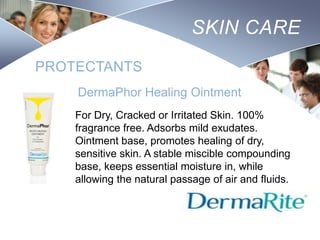 SKIN CARE
PROTECTANTS
DermaPhor Healing Ointment
For Dry, Cracked or Irritated Skin. 100%
fragrance free. Adsorbs mild exudates.
Ointment base, promotes healing of dry,
sensitive skin. A stable miscible compounding
base, keeps essential moisture in, while
allowing the natural passage of air and fluids.

Nursing
SCHOOL

 