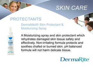 SKIN CARE
PROTECTANTS
DermaMed® Skin Protectant &
Moisturizing Spray
A Moisturizing spray and skin protectant which
rehydrates damaged skin tissue safely and
effectively. Non-irritating formula protects and
soothes chafed or burned skin. pH balanced
formula will not harm delicate tissue.

Nursing
SCHOOL

 