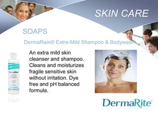SKIN CARE
SOAPS
DermaRain® Extra-Mild Shampoo & Bodywash
An extra mild skin
cleanser and shampoo.
Cleans and moisturizes
fragile sensitive skin
without irritation. Dye
free and pH balanced
formula.
Nursing
SCHOOL

 