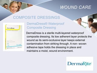 WOUND CARE
COMPOSITE DRESSINGS
DermaDress® Waterproof
Composite Dressing
DermaDress is a sterile multi-layered waterproof
composite dressing. Its low adherent layer protects the
wound as its semi-occlusive layer keeps external
contamination from striking through. A non- woven
adhesive tape holds the dressing in place and
maintains a moist, wound environment.

Nursing
SCHOOL

 
