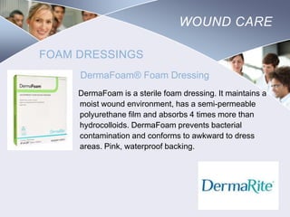 WOUND CARE
FOAM DRESSINGS
DermaFoam® Foam Dressing
DermaFoam is a sterile foam dressing. It maintains a
moist wound environment, has a semi-permeable
polyurethane film and absorbs 4 times more than
hydrocolloids. DermaFoam prevents bacterial
contamination and conforms to awkward to dress
areas. Pink, waterproof backing.

Nursing
SCHOOL

 