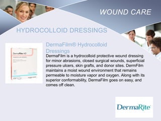 WOUND CARE
HYDROCOLLOID DRESSINGS
DermaFilm® Hydrocolloid
Dressings
DermaFilm is a hydrocolloid protective wound dressing
for minor abrasions, closed surgical wounds, superficial
pressure ulcers, skin grafts, and donor sites. DermFilm
maintains a moist wound environment that remains
permeable to moisture vapor and oxygen. Along with its
superior conformability, DermaFilm goes on easy, and
comes off clean.

Nursing
SCHOOL

 
