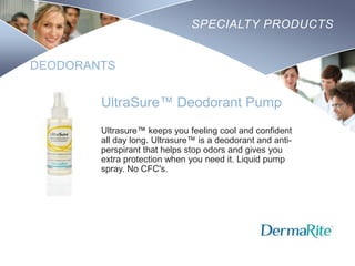 SPECIALTY PRODUCTS

DEODORANTS

UltraSure™ Deodorant Pump
Ultrasure™ keeps you feeling cool and confident
all day long. Ultrasure™ is a deodorant and antiperspirant that helps stop odors and gives you
extra protection when you need it. Liquid pump
spray. No CFC's.

Nursing
SCHOOL

 