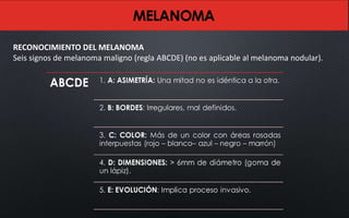 RECONOCIMIENTO DEL MELANOMA
Seis signos de melanoma maligno (regla ABCDE) (no es aplicable al melanoma nodular).
 