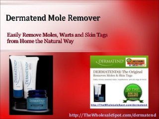 Dermatend Mole Remover
Easily Remove Moles, Warts and Skin Tags
from Home the Natural Way




                        http://TheWholesaleSpot.com/dermatend
 