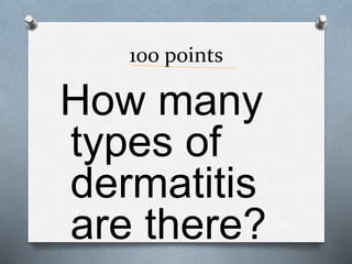 100 points
How many
types of
dermatitis
are there?
 
