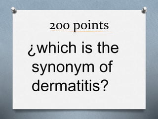 200 points
¿which is the
synonym of
dermatitis?
 