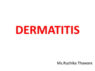 DERMATITIS
Ms.Ruchika Thaware
 