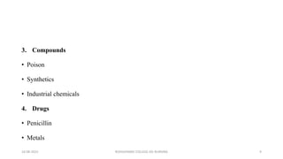 3. Compounds
• Poison
• Synthetics
• Industrial chemicals
4. Drugs
• Penicillin
• Metals
16-08-2022 ROHILKHAND COLLEGE OG NURSING 9
 