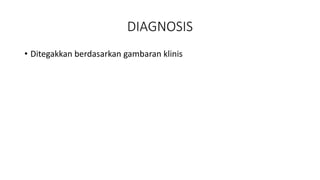 DIAGNOSIS
• Ditegakkan berdasarkan gambaran klinis
 
